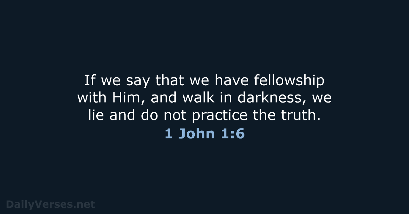If we say that we have fellowship with Him, and walk in… 1 John 1:6