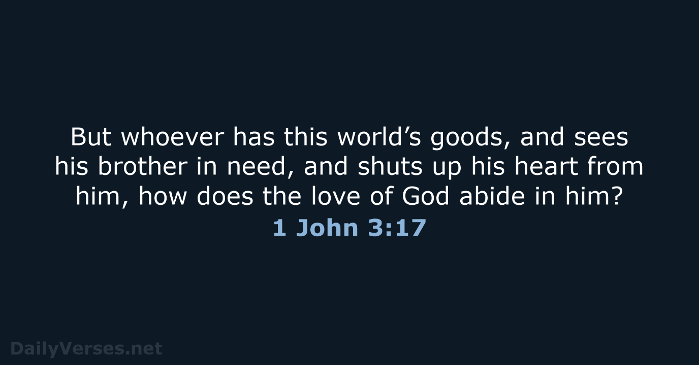 But whoever has this world’s goods, and sees his brother in need… 1 John 3:17