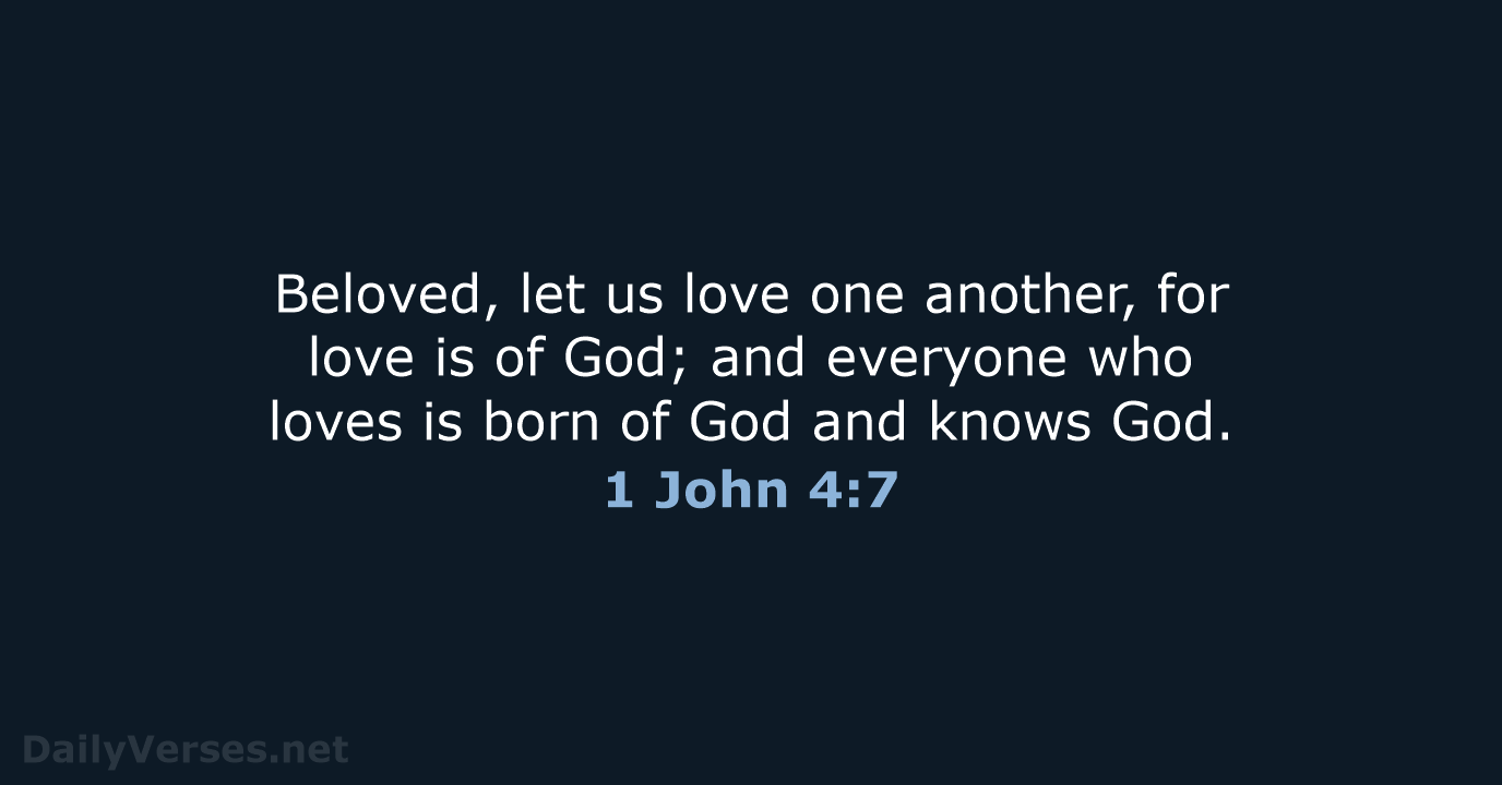 Beloved, let us love one another, for love is of God; and… 1 John 4:7