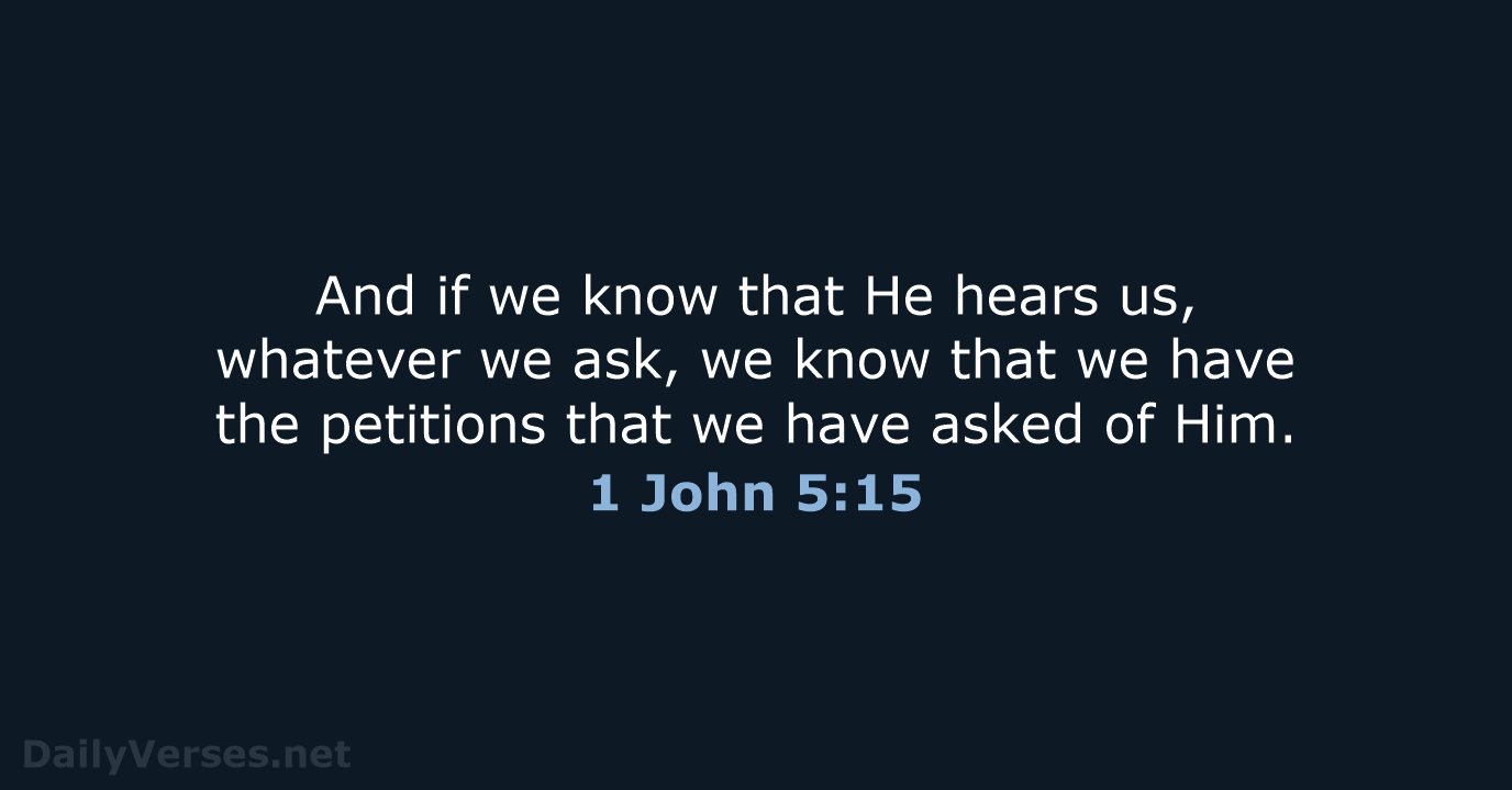 And if we know that He hears us, whatever we ask, we… 1 John 5:15