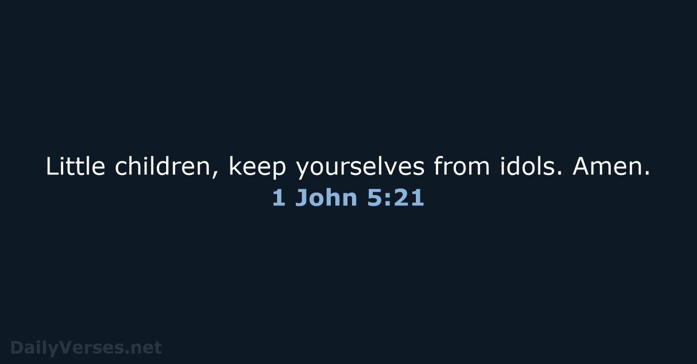 Little children, keep yourselves from idols. Amen. 1 John 5:21