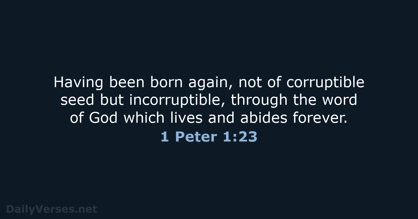 Having been born again, not of corruptible seed but incorruptible, through the… 1 Peter 1:23