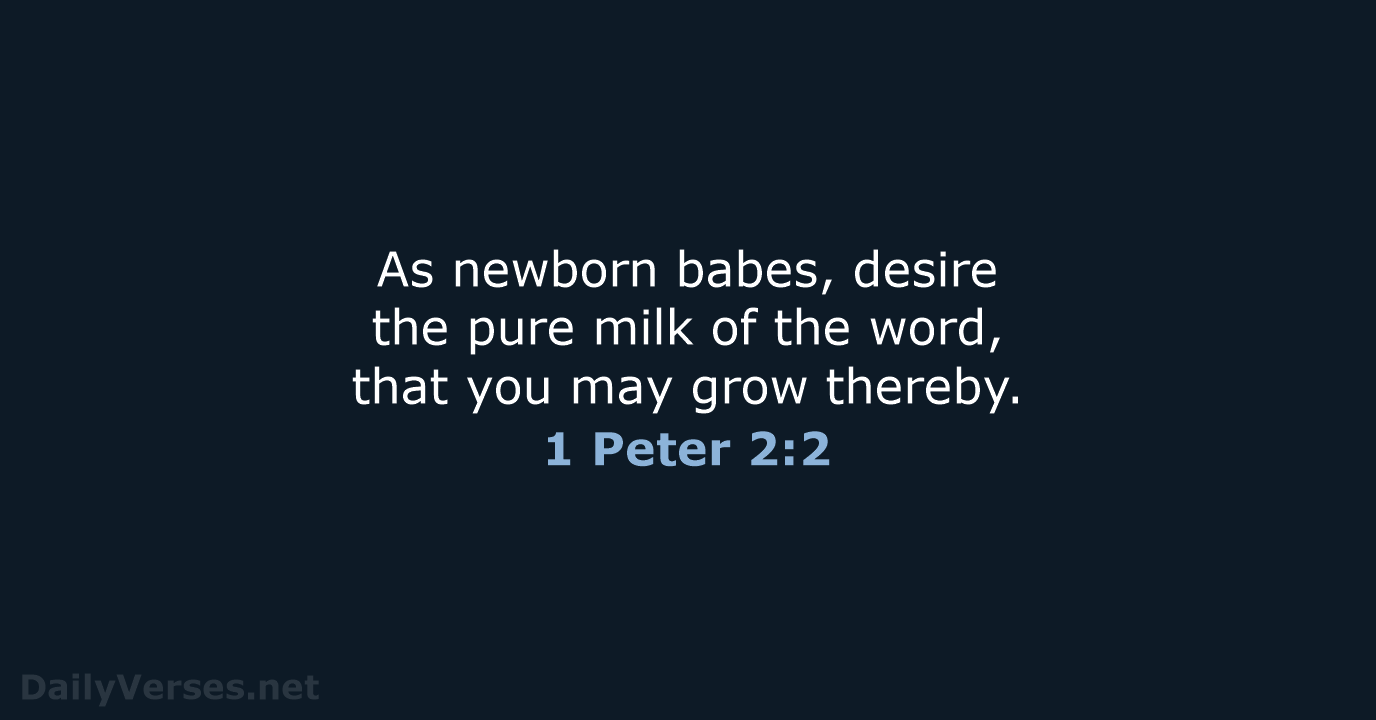 As newborn babes, desire the pure milk of the word, that you… 1 Peter 2:2