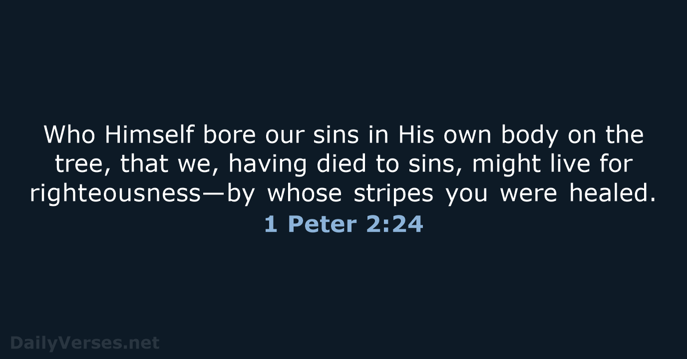 Who Himself bore our sins in His own body on the tree… 1 Peter 2:24