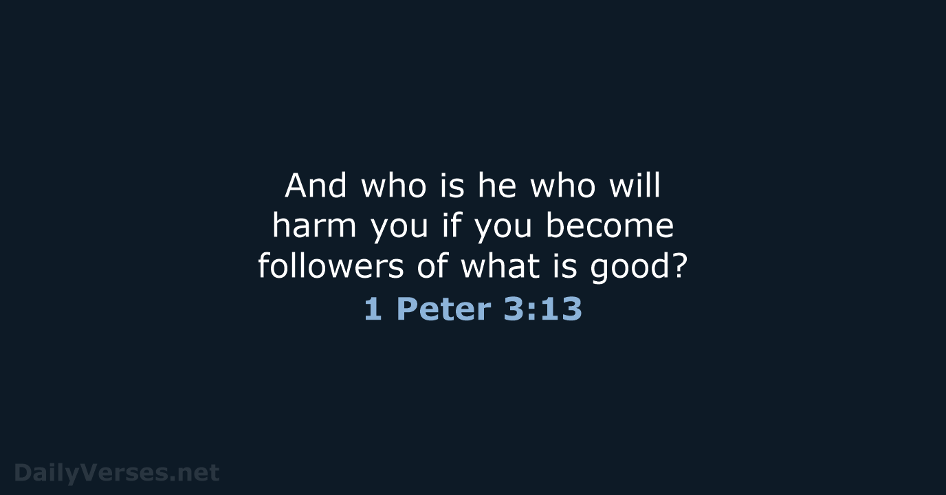 And who is he who will harm you if you become followers… 1 Peter 3:13