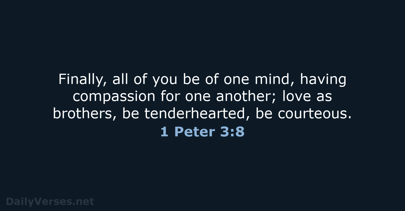 Finally, all of you be of one mind, having compassion for one… 1 Peter 3:8