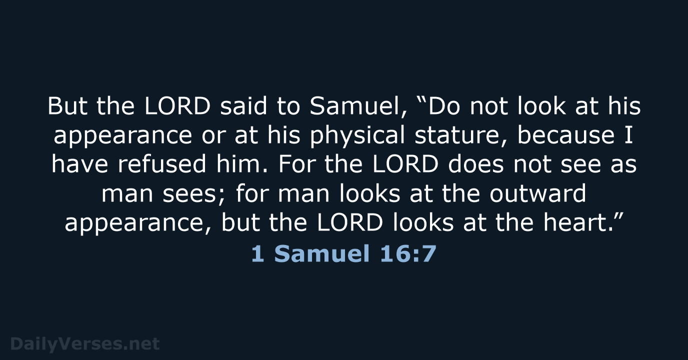 But the LORD said to Samuel, “Do not look at his appearance… 1 Samuel 16:7