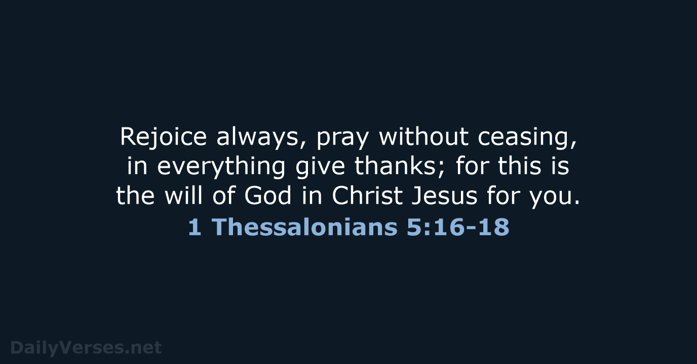Rejoice always, pray without ceasing, in everything give thanks; for this is… 1 Thessalonians 5:16-18