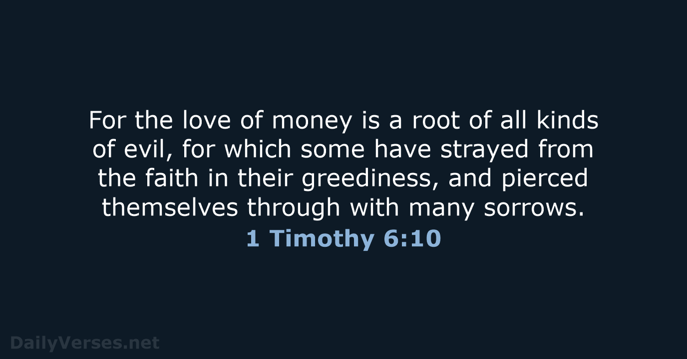 For the love of money is a root of all kinds of… 1 Timothy 6:10