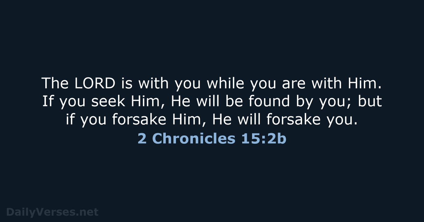 The LORD is with you while you are with Him. If you… 2 Chronicles 15:2b