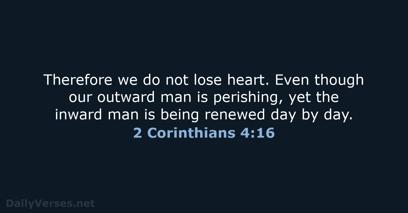 Therefore we do not lose heart. Even though our outward man is… 2 Corinthians 4:16