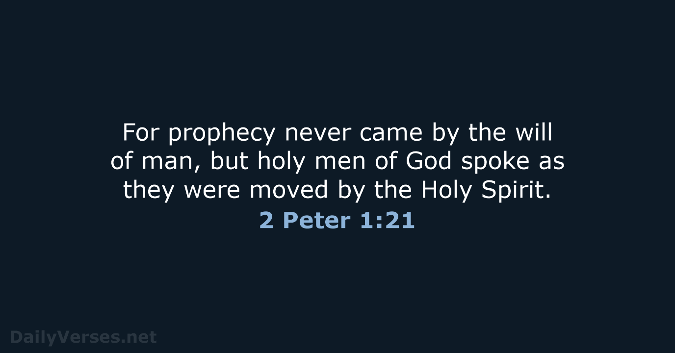 For prophecy never came by the will of man, but holy men… 2 Peter 1:21
