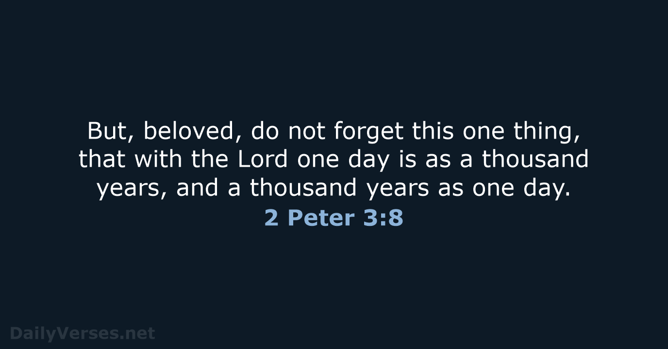 But, beloved, do not forget this one thing, that with the Lord… 2 Peter 3:8