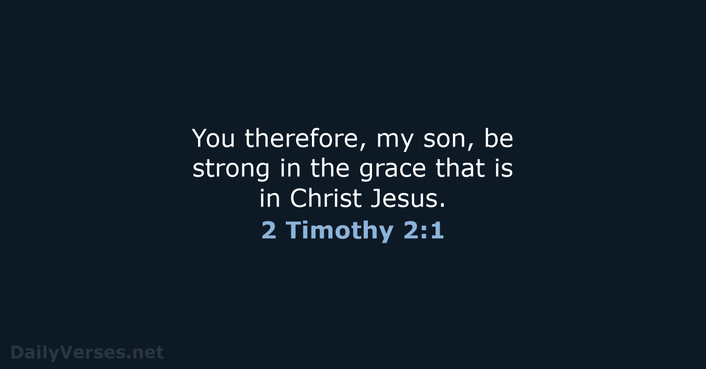 You therefore, my son, be strong in the grace that is in Christ Jesus. 2 Timothy 2:1