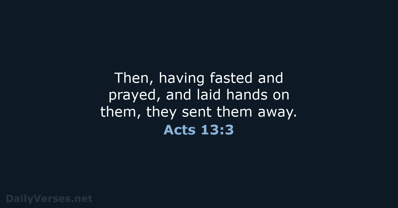 Then, having fasted and prayed, and laid hands on them, they sent them away. Acts 13:3
