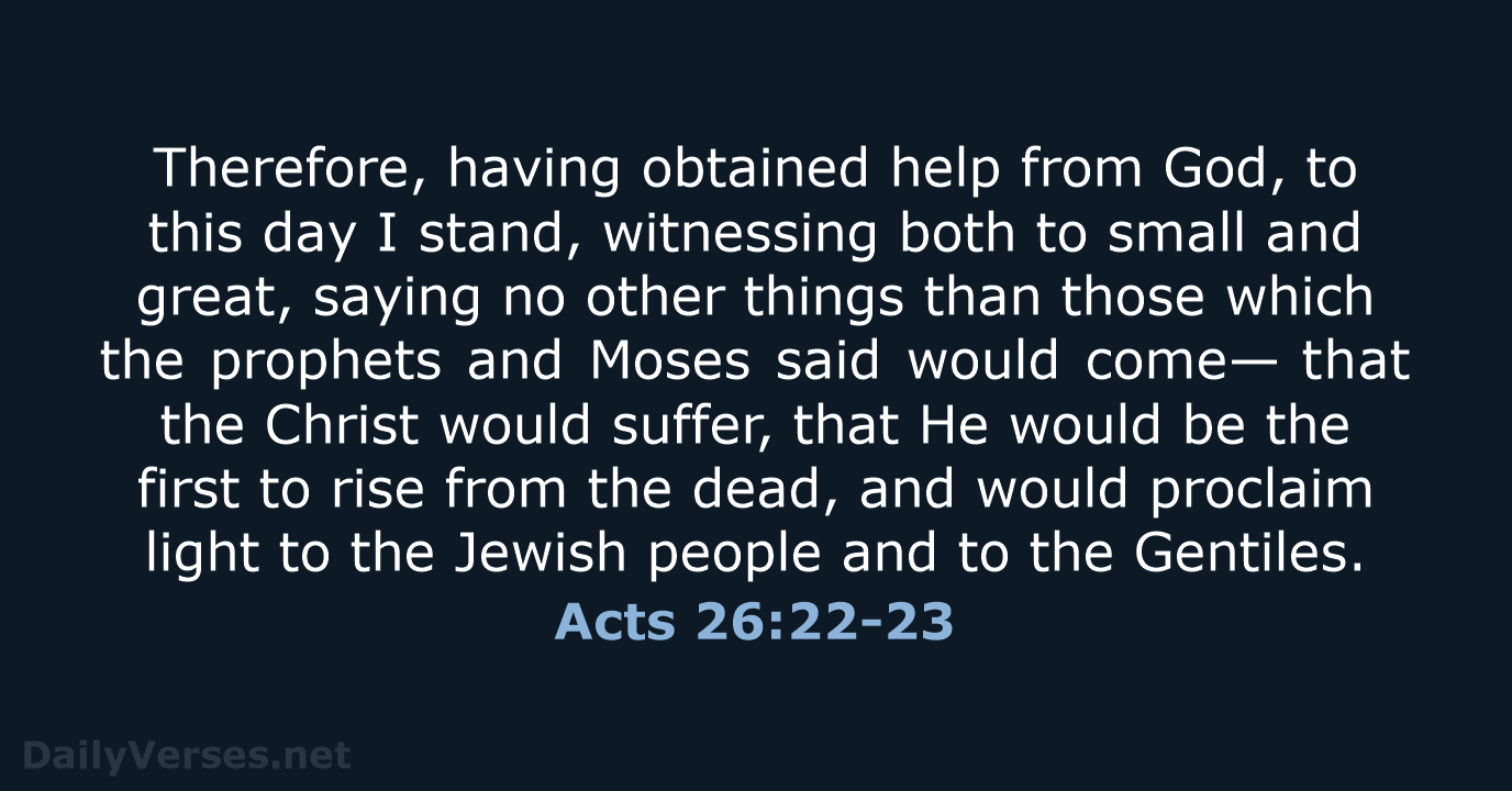 Therefore, having obtained help from God, to this day I stand, witnessing… Acts 26:22-23