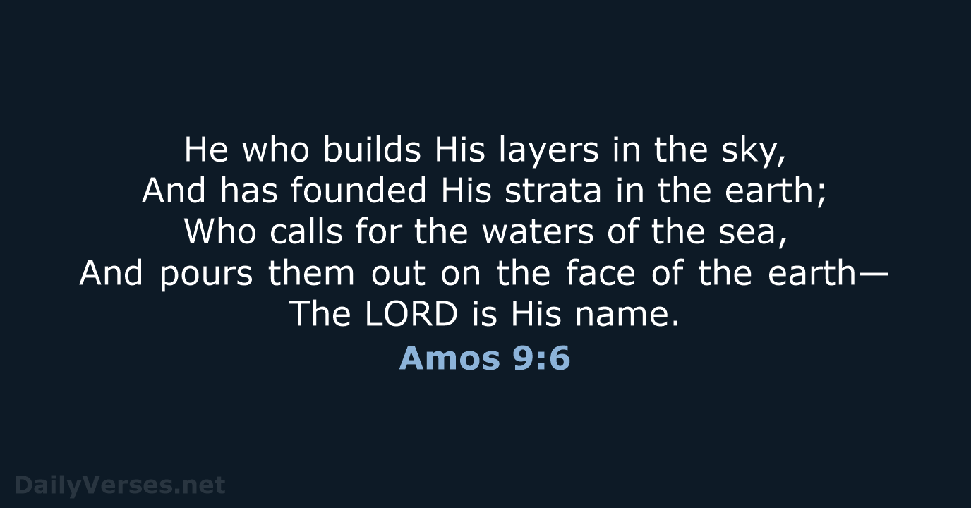 He who builds His layers in the sky, And has founded His… Amos 9:6