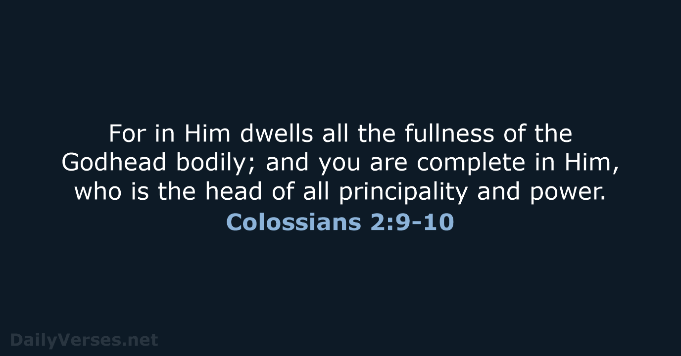 For in Him dwells all the fullness of the Godhead bodily; and… Colossians 2:9-10