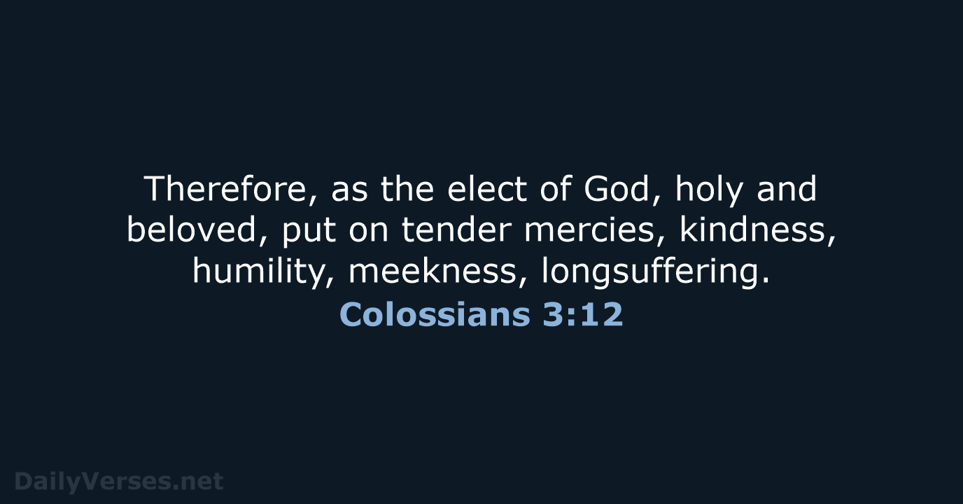 Therefore, as the elect of God, holy and beloved, put on tender… Colossians 3:12