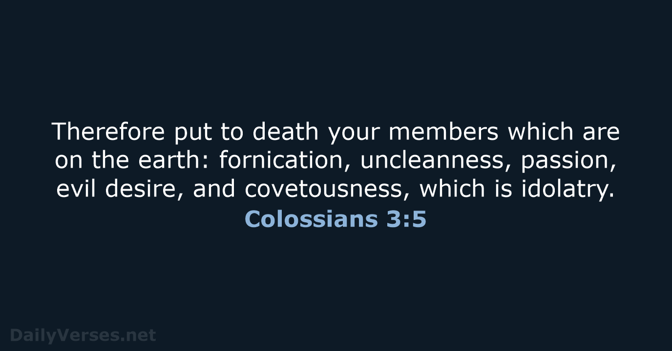 Therefore put to death your members which are on the earth: fornication… Colossians 3:5