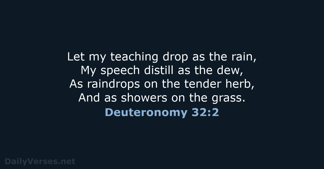 Let my teaching drop as the rain, My speech distill as the… Deuteronomy 32:2