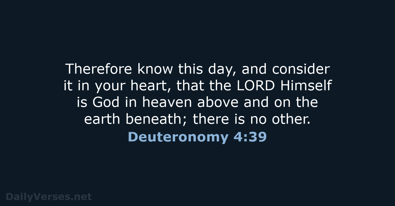 Therefore know this day, and consider it in your heart, that the… Deuteronomy 4:39