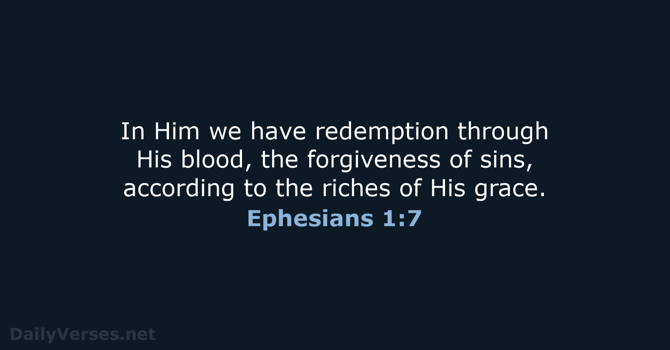 In Him we have redemption through His blood, the forgiveness of sins… Ephesians 1:7