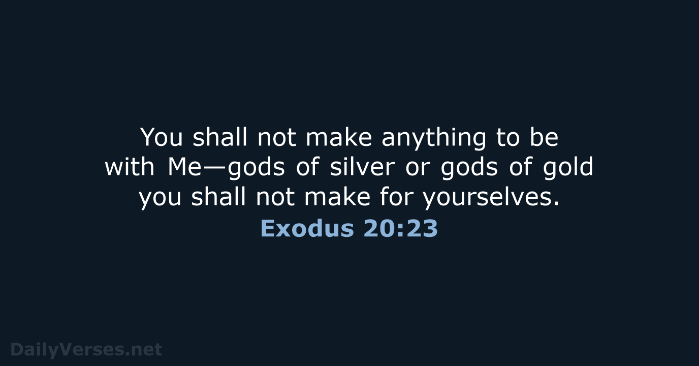 You shall not make anything to be with Me—gods of silver or… Exodus 20:23