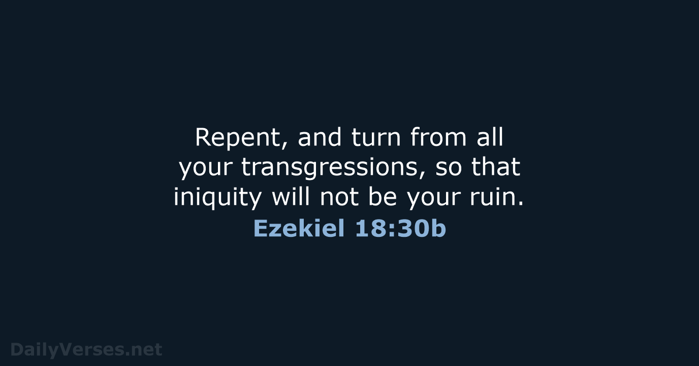 Repent, and turn from all your transgressions, so that iniquity will not… Ezekiel 18:30b