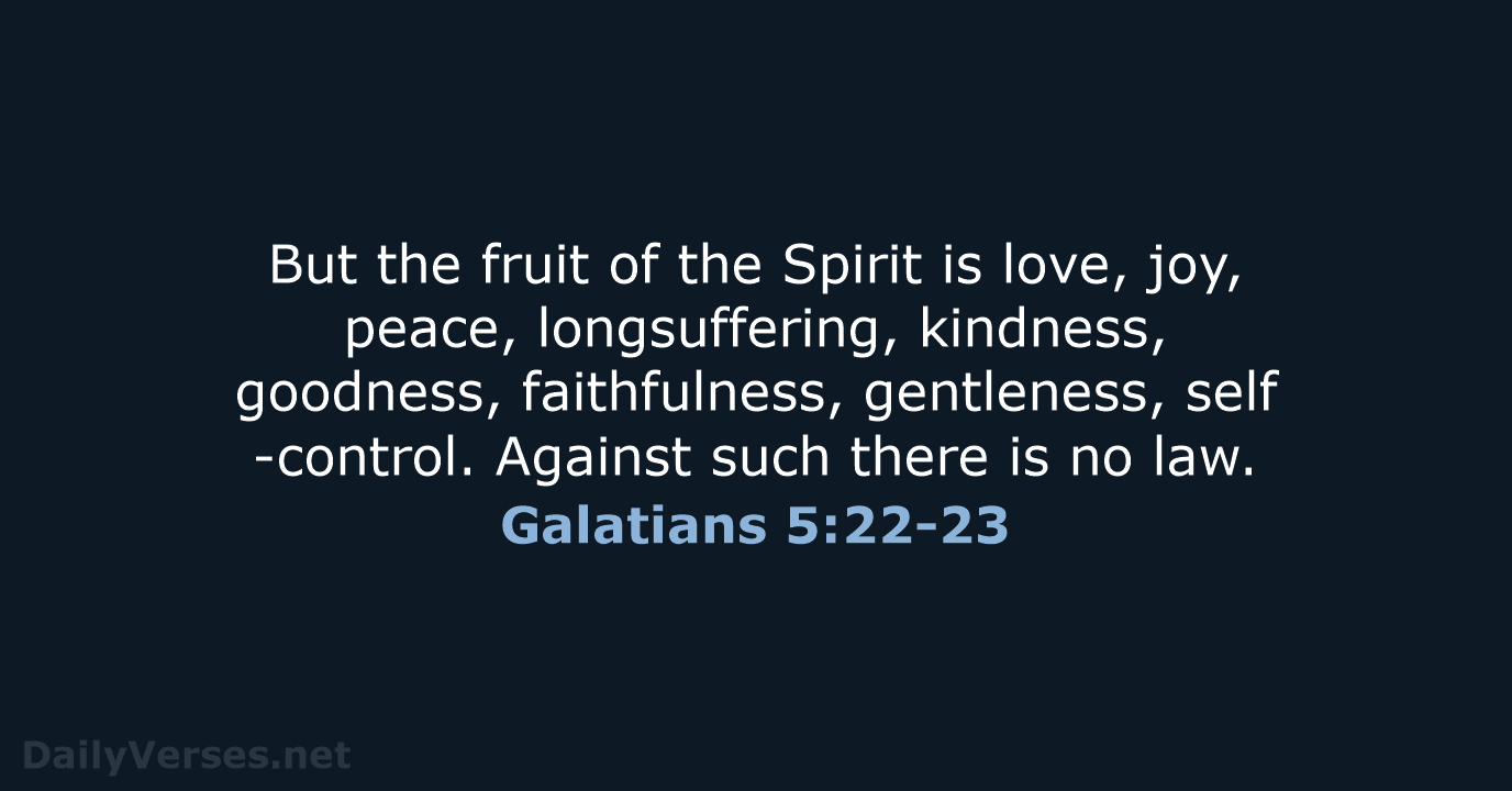 But the fruit of the Spirit is love, joy, peace, longsuffering, kindness… Galatians 5:22-23