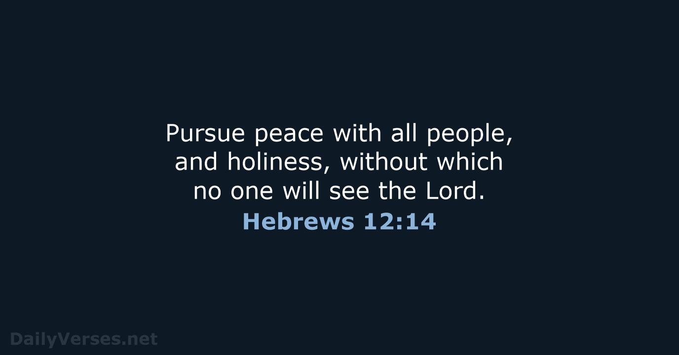 Pursue peace with all people, and holiness, without which no one will… Hebrews 12:14