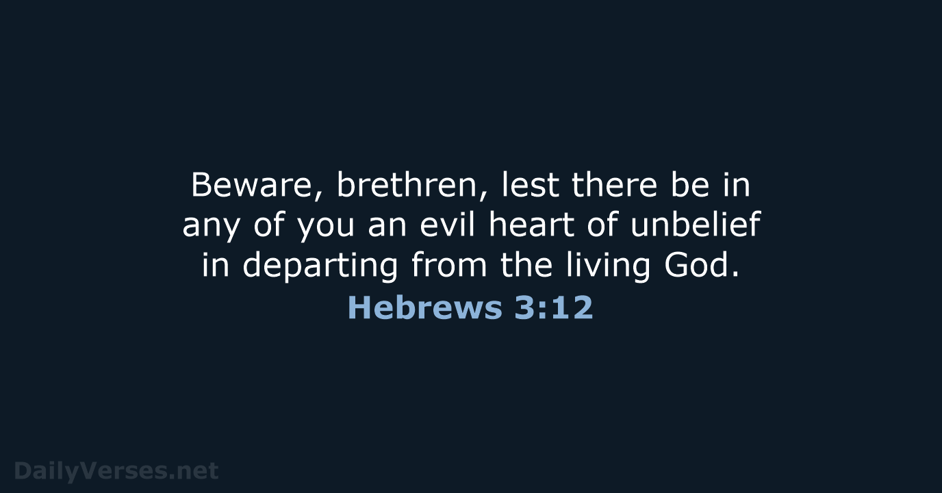 Beware, brethren, lest there be in any of you an evil heart… Hebrews 3:12