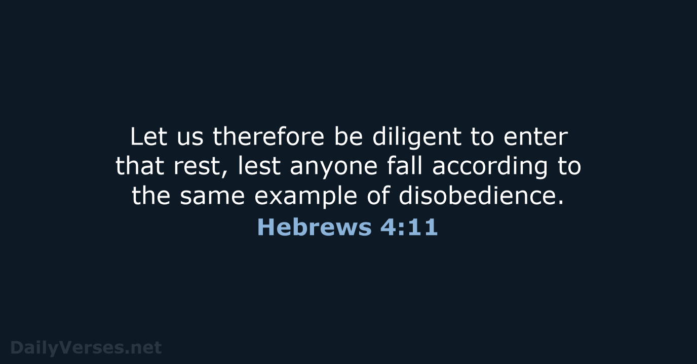 Let us therefore be diligent to enter that rest, lest anyone fall… Hebrews 4:11