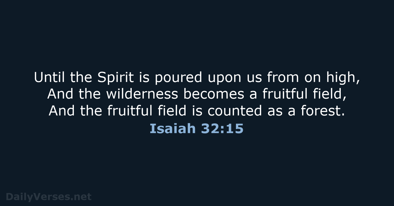 Until the Spirit is poured upon us from on high, And the… Isaiah 32:15