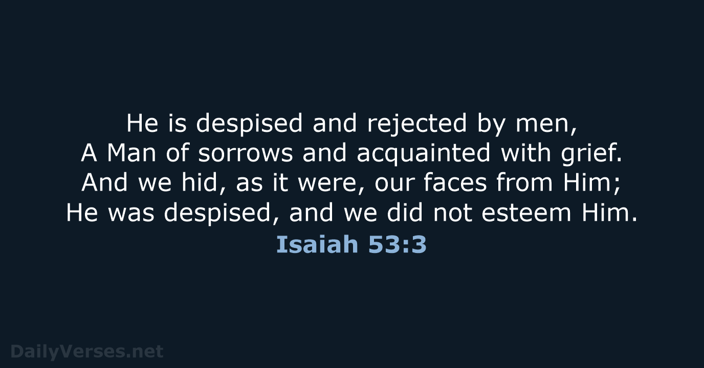 He is despised and rejected by men, A Man of sorrows and… Isaiah 53:3