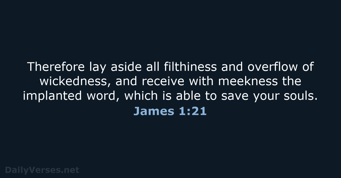 Therefore lay aside all filthiness and overflow of wickedness, and receive with… James 1:21