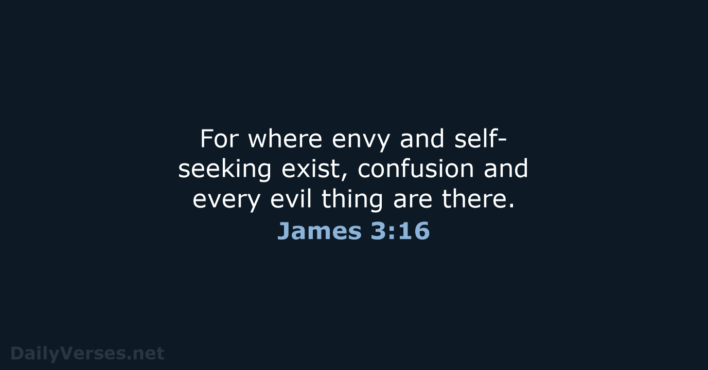 For where envy and self-seeking exist, confusion and every evil thing are there. James 3:16