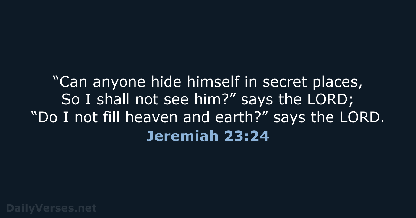 “Can anyone hide himself in secret places, So I shall not see… Jeremiah 23:24