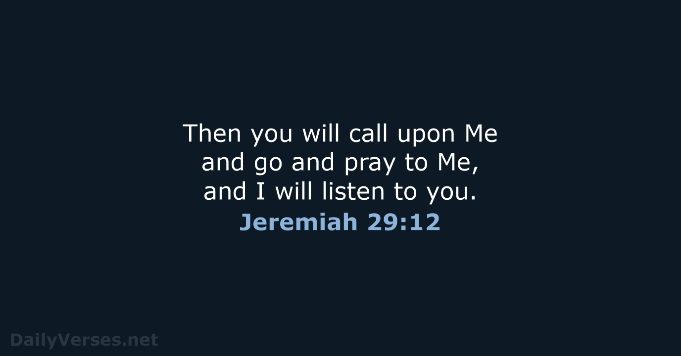 Then you will call upon Me and go and pray to Me… Jeremiah 29:12