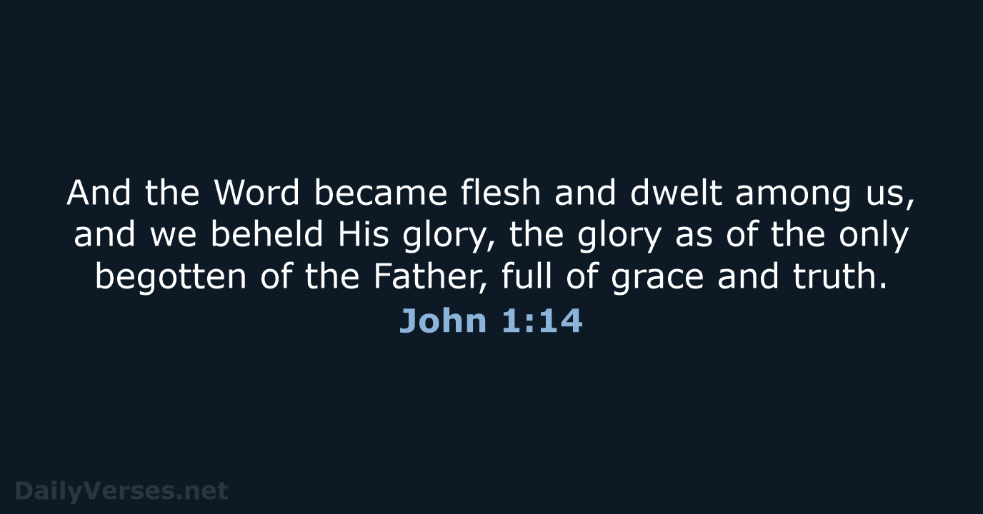 And the Word became flesh and dwelt among us, and we beheld… John 1:14