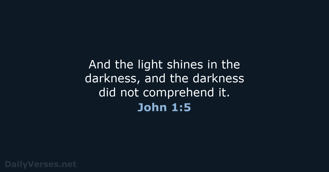 And the light shines in the darkness, and the darkness did not comprehend it. John 1:5
