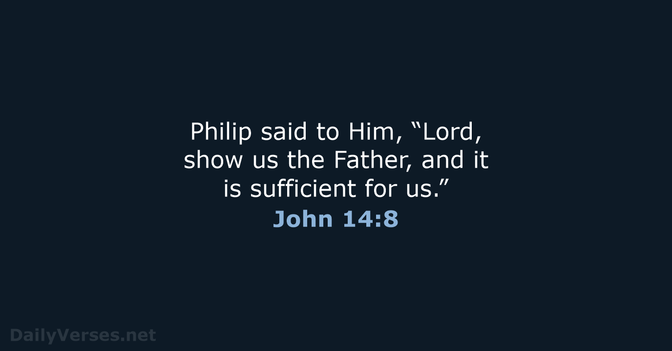 Philip said to Him, “Lord, show us the Father, and it is… John 14:8