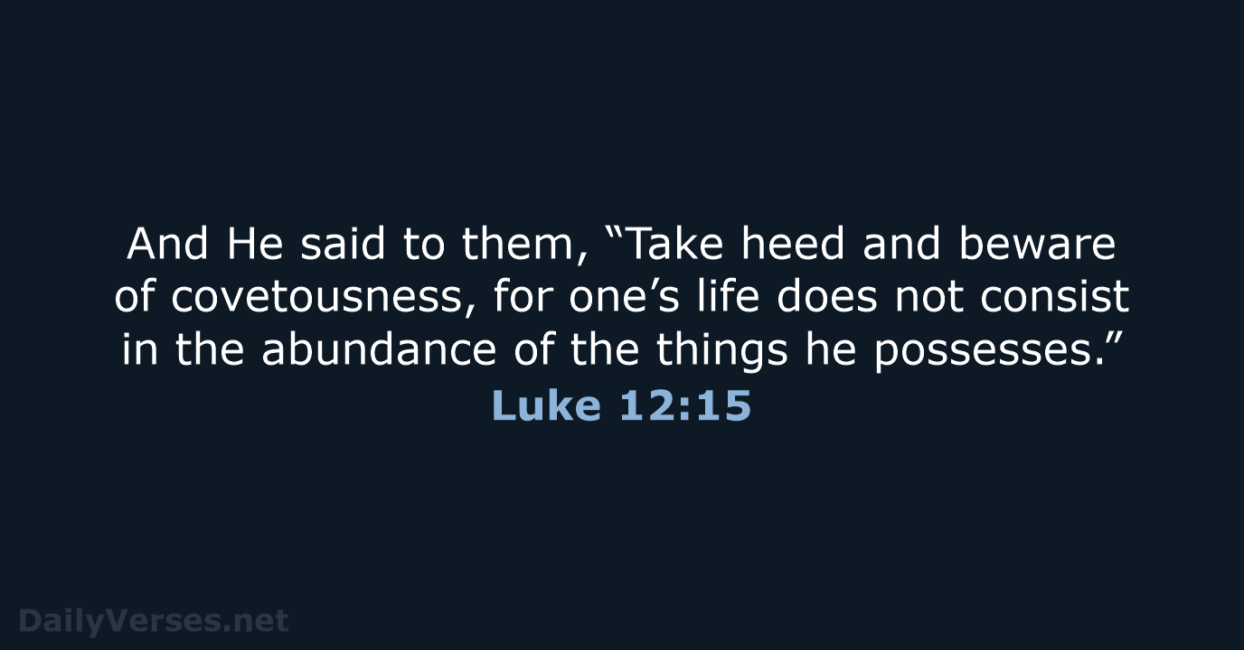And He said to them, “Take heed and beware of covetousness, for… Luke 12:15