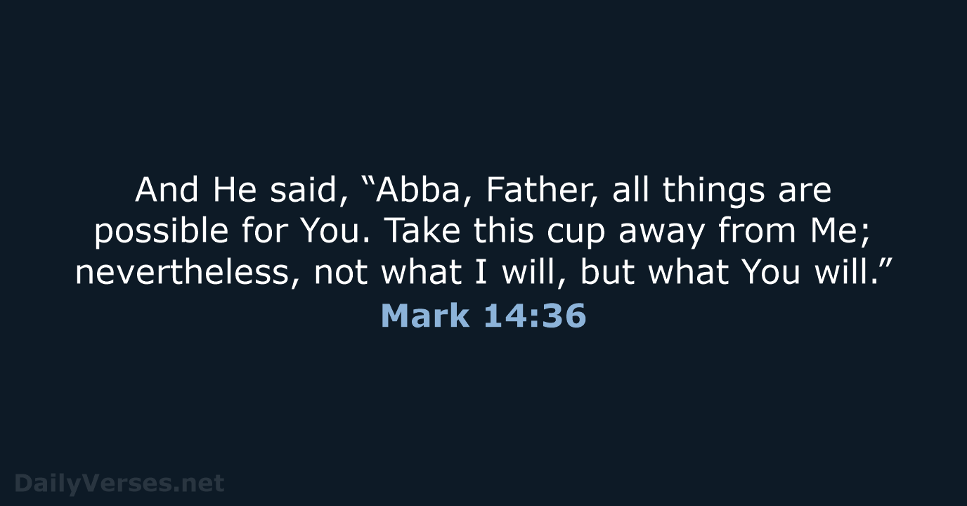 Abba, Father, all things are possible for You. Take this cup away… Mark 14:36