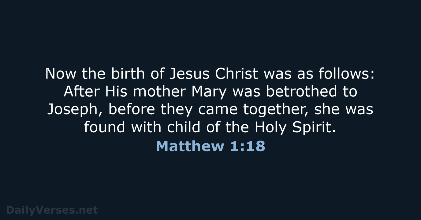 Now the birth of Jesus Christ was as follows: After His mother… Matthew 1:18