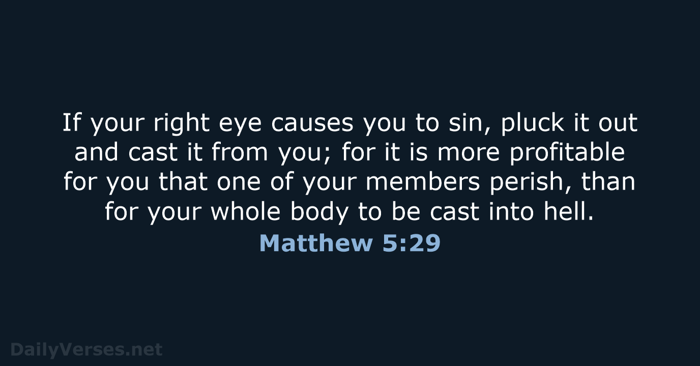 If your right eye causes you to sin, pluck it out and… Matthew 5:29