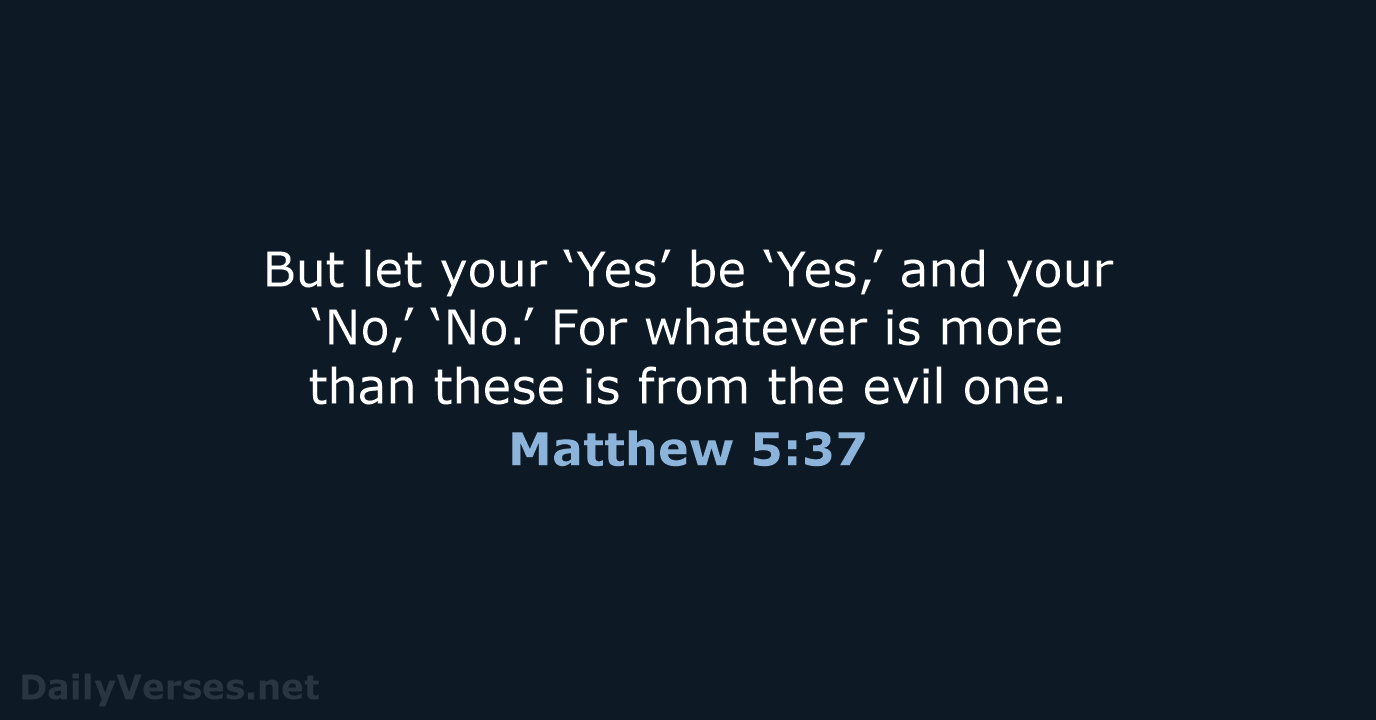 But let your ‘Yes’ be ‘Yes,’ and your ‘No,’ ‘No.’ For whatever… Matthew 5:37
