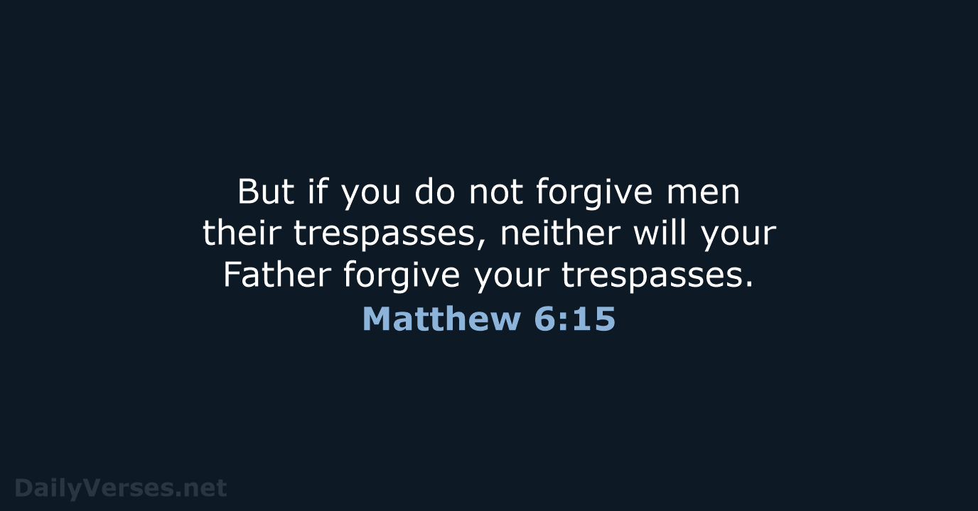 But if you do not forgive men their trespasses, neither will your… Matthew 6:15