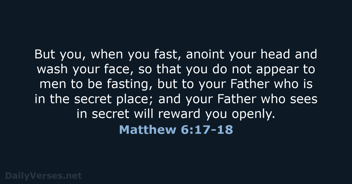 But you, when you fast, anoint your head and wash your face… Matthew 6:17-18