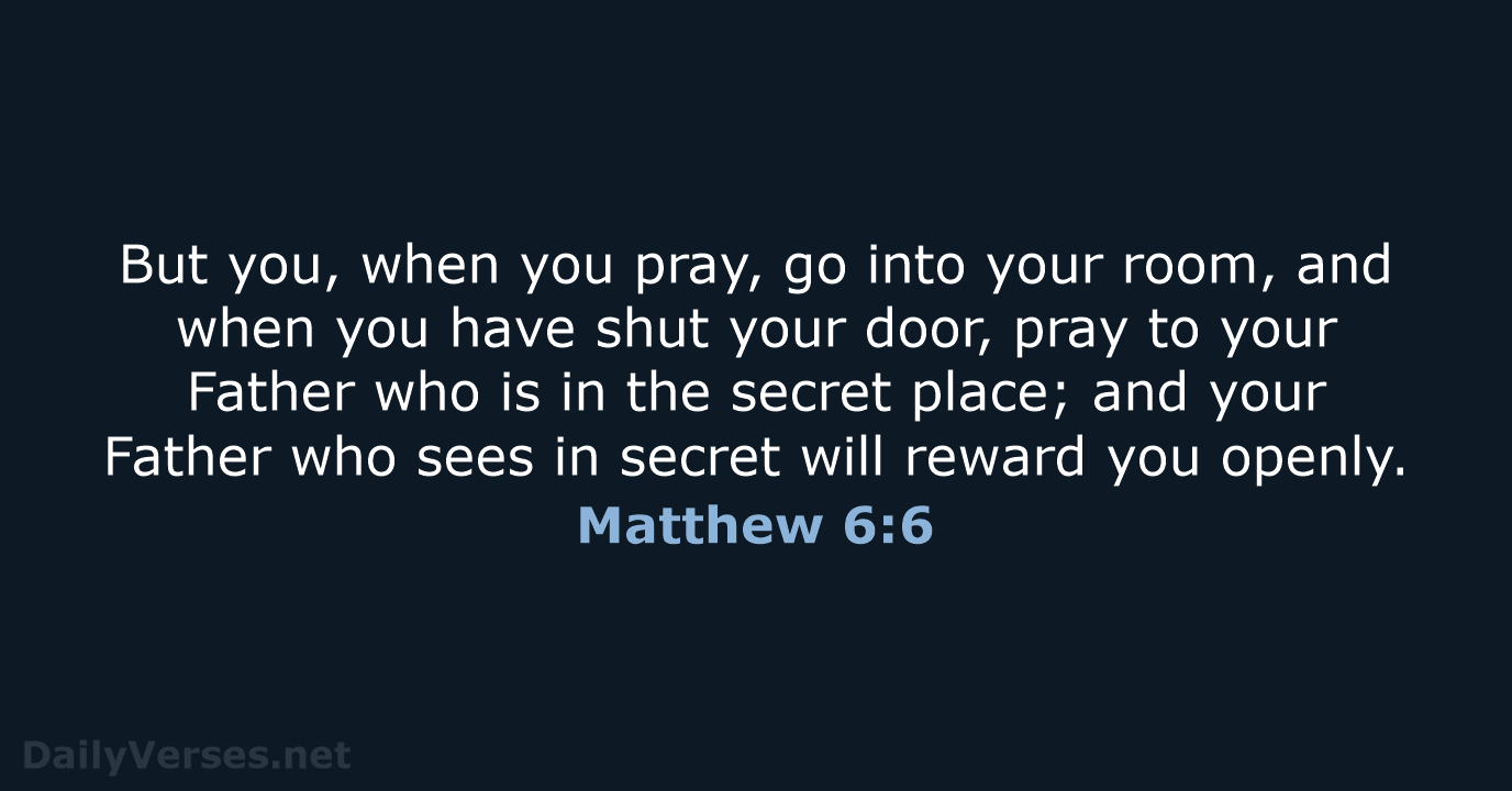 But you, when you pray, go into your room, and when you… Matthew 6:6